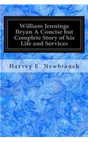 William Jennings Bryan A Concise but Complete Story of his Life and Services