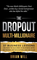 Dropout Multi-Millionaire: 37 Business Lessons on How to Succeed in Business With No Money, No Education and No Clue