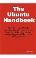 The Ubuntu Handbook - The How to on Ubuntu, Complete Expert's Hints and Tips Guide by the Leading Experts, Everything You Need to Know about Ubuntu