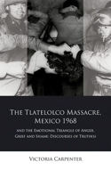 The Tlatelolco Massacre, Mexico 1968, and the Emotional Triangle of Anger, Grief and Shame: Discourses of Truth(s)(Iberian and Latin American Studies)