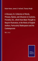 Glossary; Or, Collection of Words, Phrases, Names, and Allusions to Customs, Proverbs, Etc., which Have Been Thought to Require Illustration, in the Works of English Authors, Particularly Shakespeare and His Contemporarie