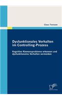 Dysfunktionales Verhalten im Controlling-Prozess: Kognitive Könnensprobleme erkennen und dysfunktionales Verhalten vermeiden(German)