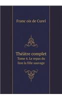 Théâtre Complet Tome 4. Le Repas Du Lion La Fille Sauvage