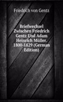 Briefwechsel Zwischen Friedrich Gentz Und Adam Heinrich Muller. 1800-1829 (German Edition)