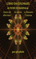 LIBRO DA COLORARE AI FIORI DI MANDALA Aiuta ad alleviare lo stress e rilassare l'anima per gli adulti
