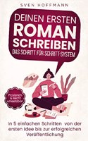Deinen ersten Roman schreiben - Das Schritt fur Schritt-System: In 5 einfachen Schritten von der ersten Idee bis zur erfolgreichen Veroffentlichung