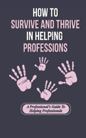 How To Survive And Thrive In Helping Professions: A Professional's Guide To Helping Professionals: How To Break Generational Cycles In Helping Professions