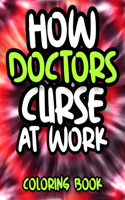 How Doctors Curse At Work: Swearing Doctor Coloring Book For Adults, Funny Doctor Gift For Women, Men, Graduates Or Students