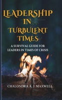 Leadership in Turbulent Times: A Survival Guide for Leaders in Times of Crisis