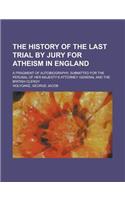 The History of the Last Trial by Jury for Atheism in England; A Fragment of Autobiography, Submitted for the Perusal of Her Majesty's Attorney General