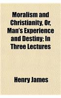 Moralism and Christianity, Or, Man's Experience and Destiny; In Three Lectures