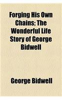 Forging His Own Chains; The Wonderful Life Story of George Bidwell