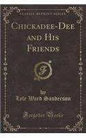 Chickadee-Dee and His Friends (Classic Reprint)