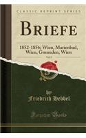 Briefe, Vol. 5: 1852-1856; Wien, Marienbad, Wien, Gmunden, Wien (Classic Reprint): 1852-1856; Wien, Marienbad, Wien, Gmunden, Wien (Classic Reprint)