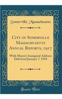 City of Somerville Massachusetts Annual Reports, 1917: With Mayor's Inaugural Address Delivered January 7, 1918 (Classic Reprint)
