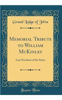 Memorial Tribute to William McKinley: Late President of the States (Classic Reprint)