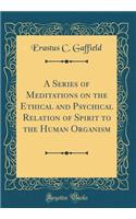 A Series of Meditations on the Ethical and Psychical Relation of Spirit to the Human Organism (Classic Reprint)