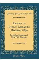 Report of Public Libraries Division 1896: Including Statistics of New York Libraries (Classic Reprint)
