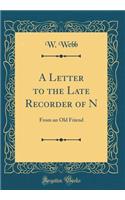 A Letter to the Late Recorder of N: From an Old Friend (Classic Reprint)