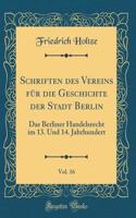 Schriften Des Vereins FÃ¼r Die Geschichte Der Stadt Berlin, Vol. 16: Das Berliner Handelsrecht Im 13. Und 14. Jahrhundert (Classic Reprint)