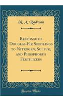 Response of Douglas-Fir Seedlings to Nitrogen, Sulfur, and Phosphorus Fertilizers (Classic Reprint)