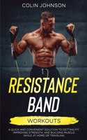 Resistance Band Workouts; A Quick and Convenient Solution to Getting Fit, Improving Strength, and Building Muscle While at Home or Traveling