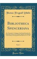 Bibliotheca Spenceriana, Vol. 3: Or a Descriptive Catalogue of the Books Printed in the Fifteenth Century, and of Many Valuable First Editions, in the Library of George John Earl Spencer, K. G., &C (Classic Reprint)