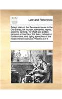 Select Trials at the Sessions-House in the Old-Bailey, for Murder, Robberies, Rapes, Sodomy, Coining, to Which Are Added, Genuine Accounts of the Lives, Behaviour, Confessions, and Dying Speeches of the Most Eminent Convicts Volume 2 of 4