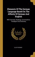 Elements Of The German Language Based On The Affinity Of German And English: With Exercises, Readings, Conversations, Paradigms And Dictionary