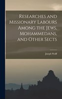 Researches and Missionary Labours Among the Jews, Mohammedans, and Other Sects