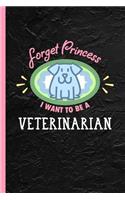 Forget Princess I Want To Be A Veterinarian: Notebook, Journal or Diary Gift for Animal Vets, College Ruled Paper (120 Pages, 6x9)