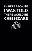 I'm Here Because I Was Told There Would Be Cheesecake