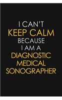 I Can't Keep Calm Because I Am A Diagnostic Medical Sonographer