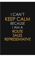 I Can't Keep Calm Because I Am A Route Sales Representative