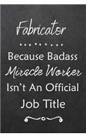 Fabricator Because Bad Ass Miracle Worker Isn't An Official Job Title: Journal - Lined Notebook to Write In - Appreciation Thank You Novelty Gift