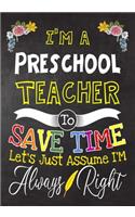 I'm a Preschool Teacher To Save Time Let's Just Assume i'm Always Right: Teacher Notebook, Journal or Planner for Teacher Gift, Thank You Gift to Show Your Gratitude During Teacher Appreciation Week, Gift Idea for Retirem