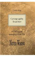 I Am the Geography Teacher So Let's Just Assume That I'm Never Wrong: Gold and Black Teacher Slogan Homework Book, Writing Pad, Notepad, Idea Notebook, Composition Jotter, Journal Diary, Planner