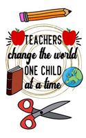 Teachers Change The World One Child At A Time: Notebook Journal Gift for Teachers, Professors, Tutors, Coaches and Instructors