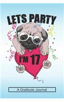 Lets Party I'm 17 - A Gratitude Journal: Beautiful Gratitude Journal for Kids who loves Dog, Girls Birthday present and Youngster Pug lover Gift
