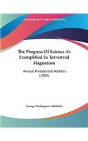 The Progress Of Science As Exemplified In Terrestrial Magnetism: Annual Presidential Address (1905)