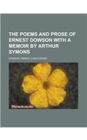 The Poems and Prose of Ernest Dowson with a Memoir by Arthur Symons