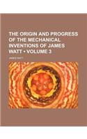 The Origin and Progress of the Mechanical Inventions of James Watt (Volume 3): (English)