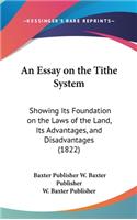 An Essay on the Tithe System: Showing Its Foundation on the Laws of the Land, Its Advantages, and Disadvantages (1822)(English)