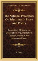 The National Preceptor; Or Selections in Prose and Poetry: Consisting of Narrative, Descriptive, Argumentative, Didactic, Pathetic and Humorous Pieces