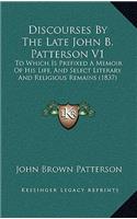 Discourses by the Late John B. Patterson V1: To Which Is Prefixed a Memoir of His Life, and Select Literary and Religious Remains (1837)