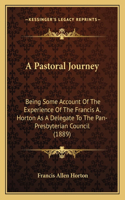 A Pastoral Journey: Being Some Account Of The Experience Of The Francis A. Horton As A Delegate To The Pan-Presbyterian Council (1889)(English)