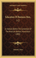 Education Of Business Men, 1-2: An Address Before The Convention Of The American Bankers' Association (1892)