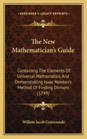 The New Mathematician's Guide: Containing The Elements Of Universal Mathematics, And Demonstrating Isaac Newton's Method Of Finding Divisors (1749)