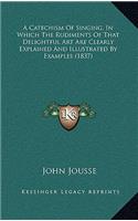 A Catechism Of Singing, In Which The Rudiments Of That Delightful Art Are Clearly Explained And Illustrated By Examples (1837)