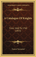 A Catalogue Of Knights: From 1660 To 1760 (1833)